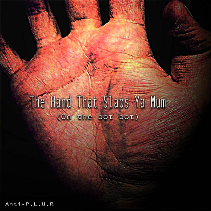 The Hand That Slaps Ya Mum (On the Bot Bot) by Anti-P.L.U.R, Product Image.